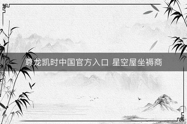 尊龙凯时中国官方入口 星空屋坐褥商