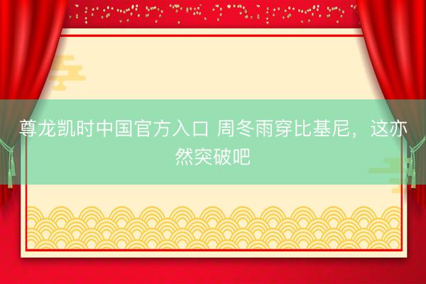 尊龙凯时中国官方入口 周冬雨穿比基尼，这亦然突破吧