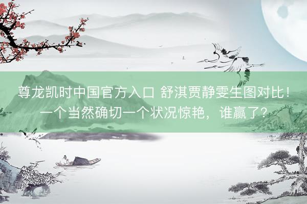 尊龙凯时中国官方入口 舒淇贾静雯生图对比！一个当然确切一个状况惊艳，谁赢了？