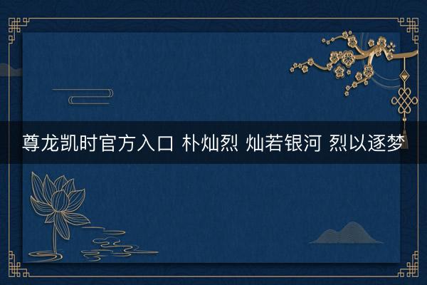 尊龙凯时官方入口 朴灿烈 灿若银河 烈以逐梦