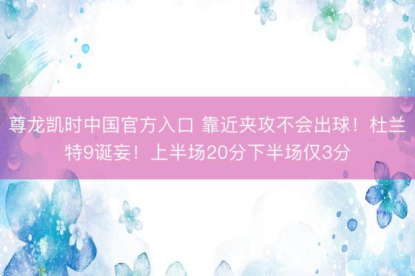尊龙凯时中国官方入口 靠近夹攻不会出球！杜兰特9诞妄！上半场20分下半场仅3分