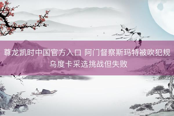 尊龙凯时中国官方入口 阿门督察斯玛特被吹犯规 乌度卡采选挑战但失败