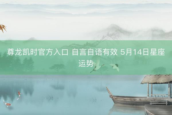 尊龙凯时官方入口 自言自语有效 5月14日星座运势