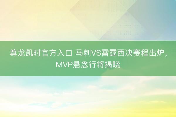 尊龙凯时官方入口 马刺VS雷霆西决赛程出炉，MVP悬念行将揭晓