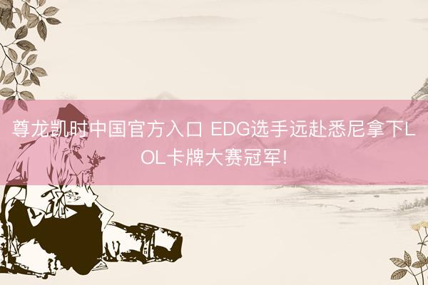 尊龙凯时中国官方入口 EDG选手远赴悉尼拿下LOL卡牌大赛冠军!