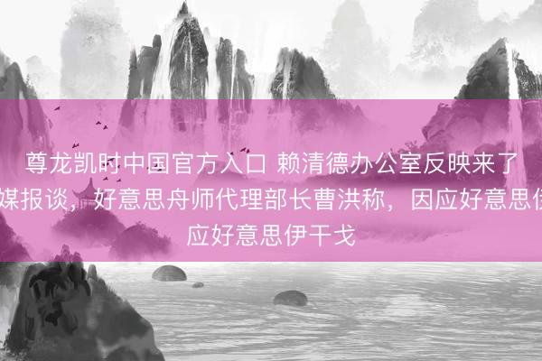 尊龙凯时中国官方入口 赖清德办公室反映来了。 外媒报谈，好意思舟师代理部长曹洪称，因应好意思伊干戈