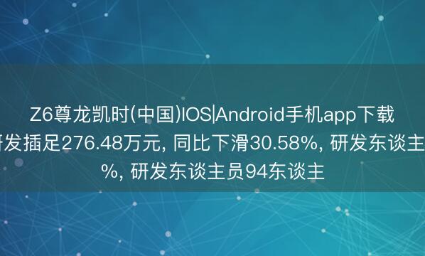 Z6尊龙凯时(中国)IOS|Android手机app下载 信达地产研发插足276.48万元， 同比下滑30.58%， 研发东谈主员94东谈主