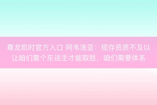 尊龙凯时官方入口 阿韦洛亚：现存资质不及以让咱们靠个东谈主才能取胜，咱们需要体系