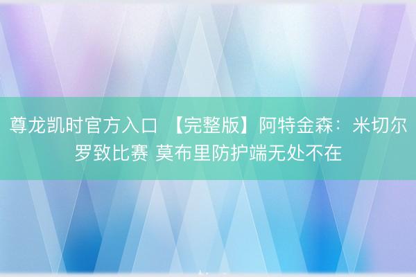 尊龙凯时官方入口 【完整版】阿特金森：米切尔罗致比赛 莫布里防护端无处不在