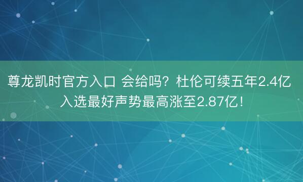尊龙凯时官方入口 会给吗?杜伦可续五年2.4亿 入选最好声势最高涨至2.87亿!