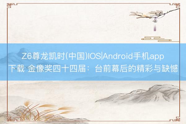Z6尊龙凯时(中国)IOS|Android手机app下载 金像奖四十四届：台前幕后的精彩与缺憾