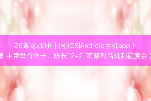 Z6尊龙凯时(中国)IOS|Android手机app下载 中柬举行外长、防长“2+2”策略对话机制初度会议