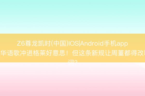 Z6尊龙凯时(中国)IOS|Android手机app下载 华语歌冲进格莱好意思！但这条新规让周董都得改歌词？