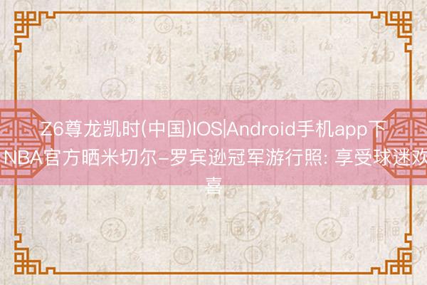 Z6尊龙凯时(中国)IOS|Android手机app下载 NBA官方晒米切尔-罗宾逊冠军游行照: 享受球迷欢喜