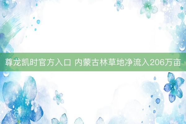 尊龙凯时官方入口 内蒙古林草地净流入206万亩